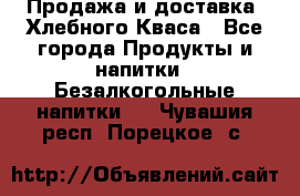 Продажа и доставка  Хлебного Кваса - Все города Продукты и напитки » Безалкогольные напитки   . Чувашия респ.,Порецкое. с.